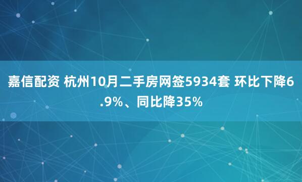 嘉信配资 杭州10月二手房网签5934套 环比下降6.9%、同比降35%