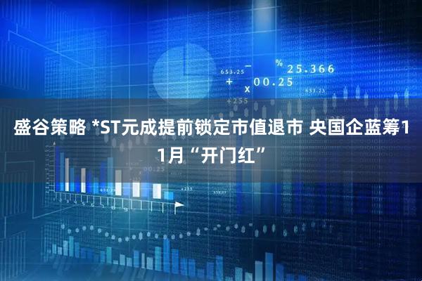 盛谷策略 *ST元成提前锁定市值退市 央国企蓝筹11月“开门红”