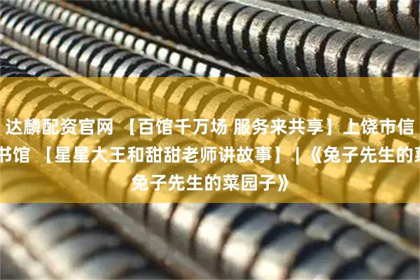 达麟配资官网 【百馆千万场 服务来共享】上饶市信州区图书馆 【星星大王和甜甜老师讲故事】 | 《兔子先生的菜园子》