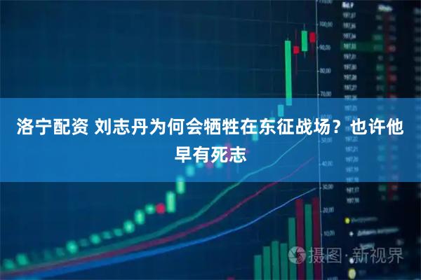 洛宁配资 刘志丹为何会牺牲在东征战场？也许他早有死志