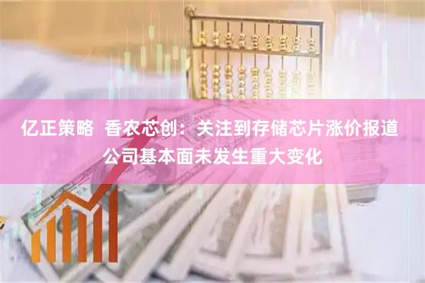 亿正策略  香农芯创：关注到存储芯片涨价报道 公司基本面未发生重大变化