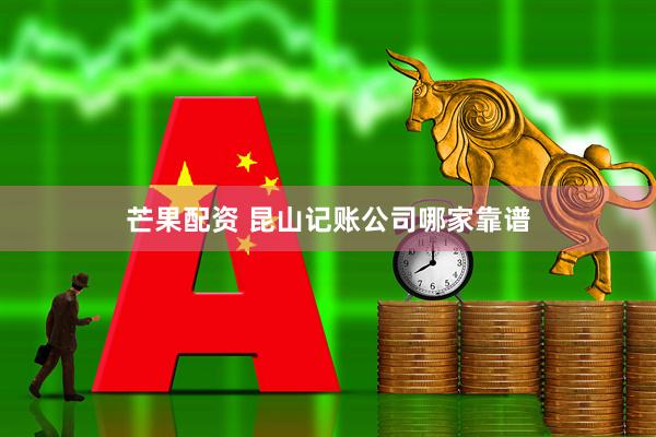 芒果配资 昆山记账公司哪家靠谱