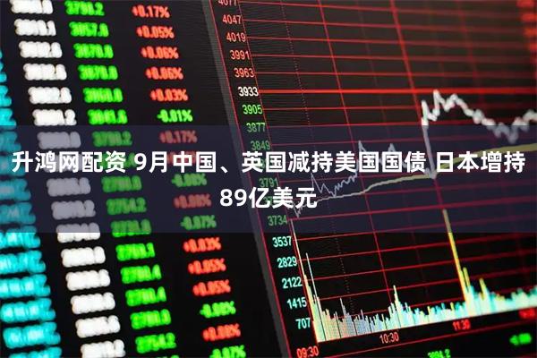 升鸿网配资 9月中国、英国减持美国国债 日本增持89亿美元