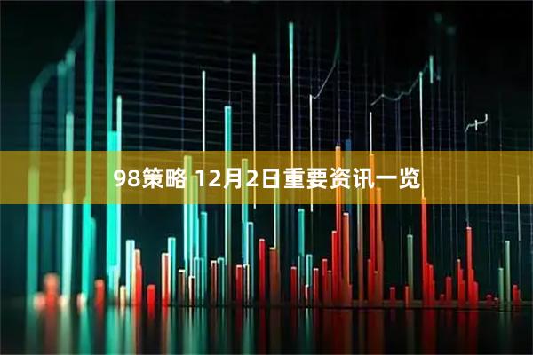 98策略 12月2日重要资讯一览