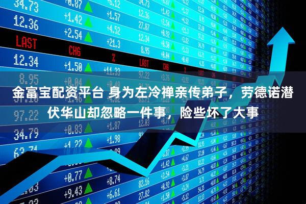 金富宝配资平台 身为左冷禅亲传弟子，劳德诺潜伏华山却忽略一件事，险些坏了大事