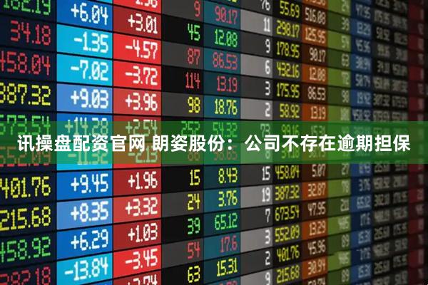 讯操盘配资官网 朗姿股份：公司不存在逾期担保