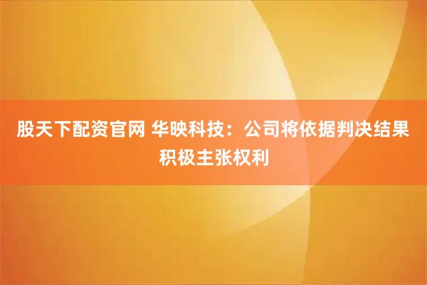 股天下配资官网 华映科技：公司将依据判决结果积极主张权利