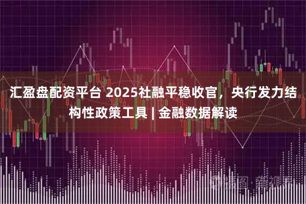 汇盈盘配资平台 2025社融平稳收官，央行发力结构性政策工具 | 金融数据解读