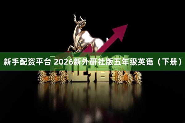 新手配资平台 2026新外研社版五年级英语（下册）