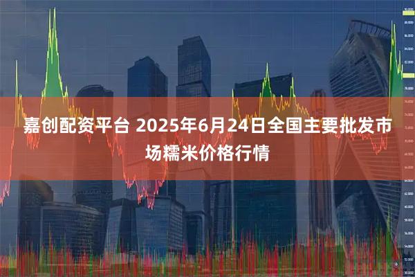 嘉创配资平台 2025年6月24日全国主要批发市场糯米价格行情