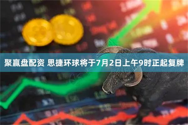 聚赢盘配资 思捷环球将于7月2日上午9时正起复牌
