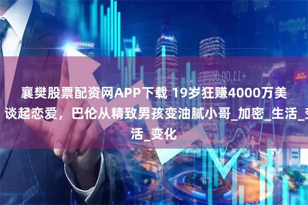 襄樊股票配资网APP下载 19岁狂赚4000万美元，谈起恋爱，巴伦从精致男孩变油腻小哥_加密_生活_变化