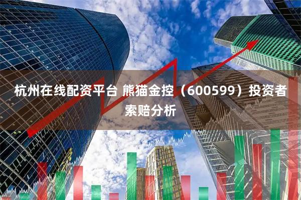 杭州在线配资平台 熊猫金控（600599）投资者索赔分析